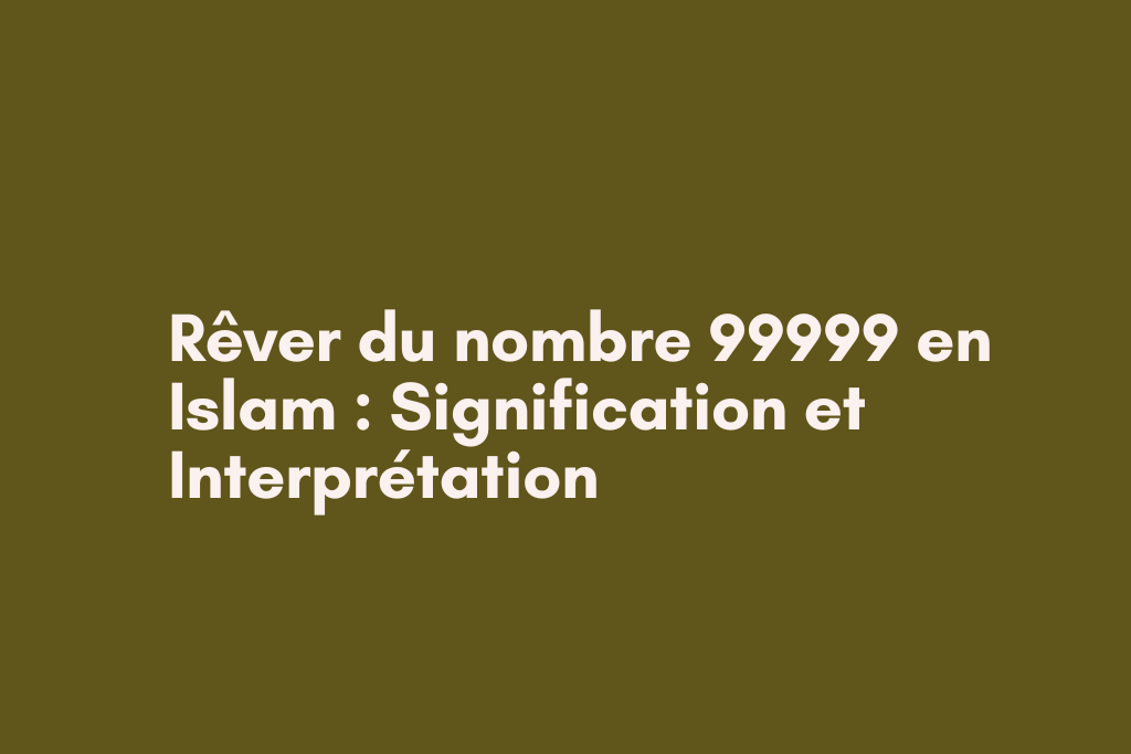 Rêver du nombre 99999 en Islam : Signification et Interprétation